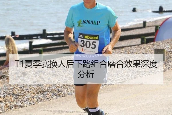 T1夏季赛换人后下路组合磨合效果深度分析