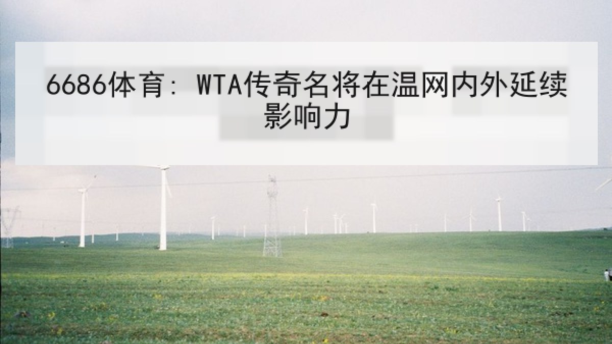 6686体育: WTA传奇名将在温网内外延续影响力 6686体育: WTA传奇名将在温网内外延续影响力