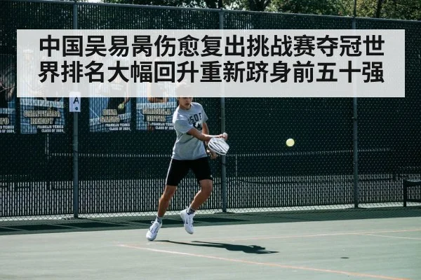 中国吴易昺伤愈复出挑战赛夺冠世界排名大幅回升重新跻身前五十强