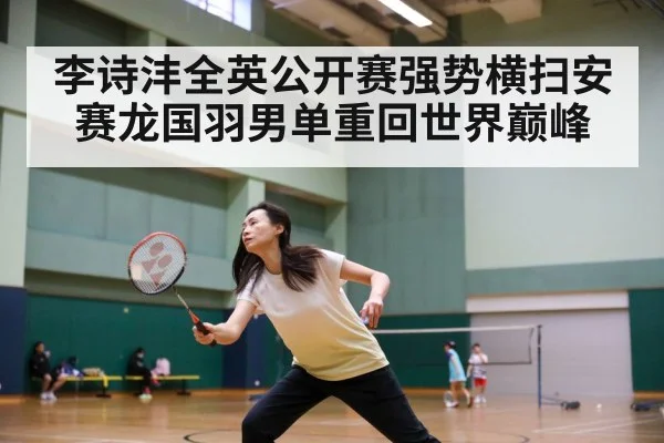 李诗沣全英公开赛强势横扫安赛龙国羽男单重回世界巅峰