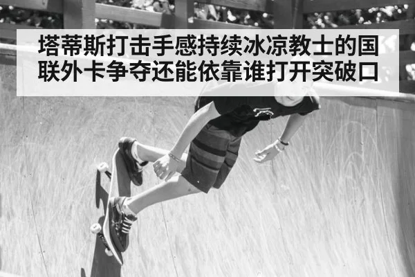 塔蒂斯打击手感持续冰凉教士的国联外卡争夺还能依靠谁打开突破口