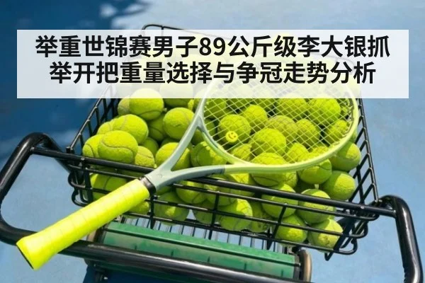 举重世锦赛男子89公斤级李大银抓举开把重量选择与争冠走势分析