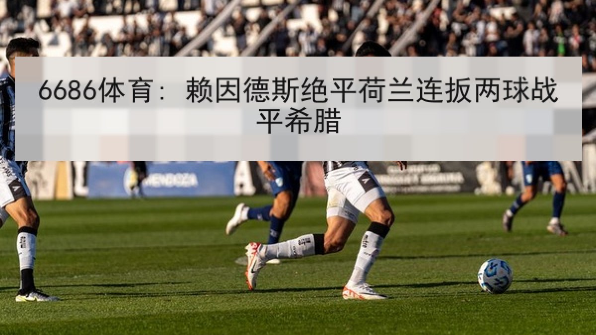 6686体育: 赖因德斯绝平荷兰连扳两球战平希腊